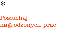 * Posłuchaj nagrodzonych prac 